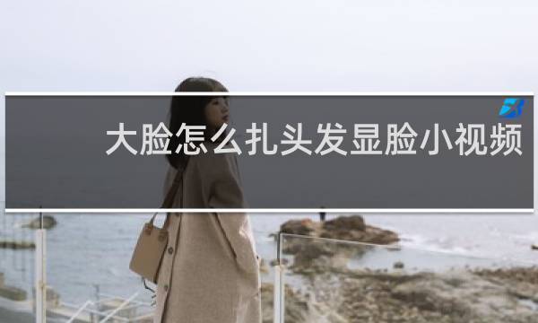 大脸怎么扎头发显脸小视频