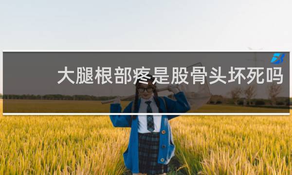 大腿根部疼是股骨头坏死吗