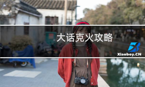 大话克火攻略