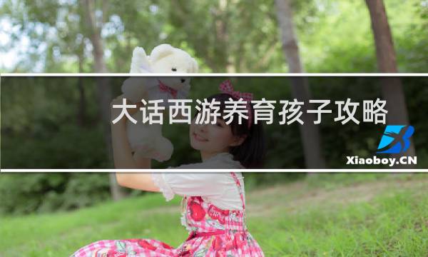 大话西游养育孩子攻略