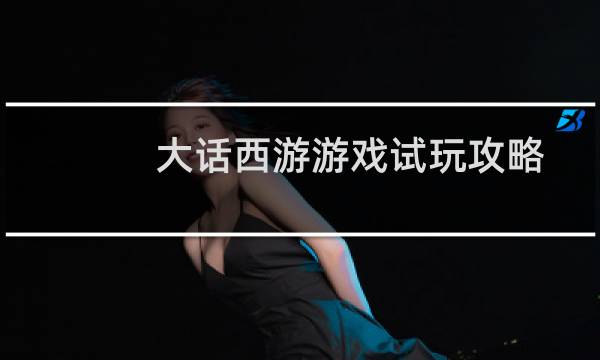 大话西游游戏试玩攻略