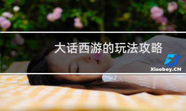 大话西游的玩法攻略