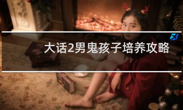 大话2男鬼孩子培养攻略