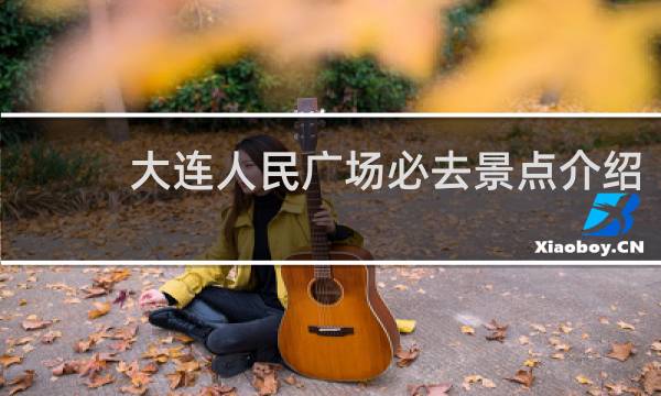 大连人民广场必去景点介绍
