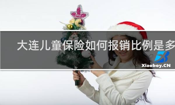 大连儿童保险如何报销比例是多少