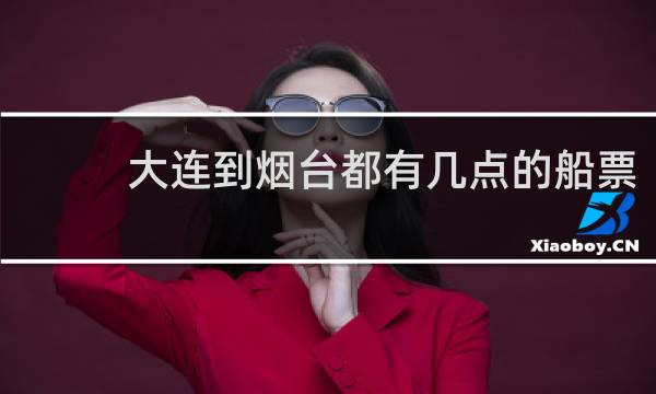 大连到烟台都有几点的船票