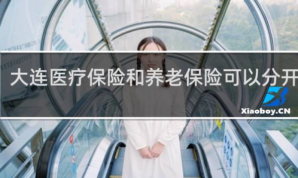 大连医疗保险和养老保险可以分开交吗