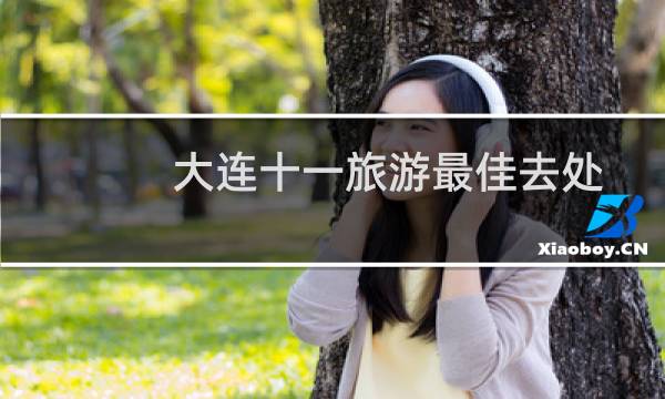 大连十一旅游最佳去处