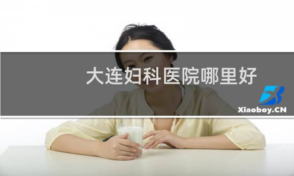 大连妇科医院哪里好