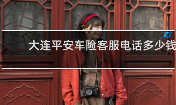 大连平安车险客服电话多少钱