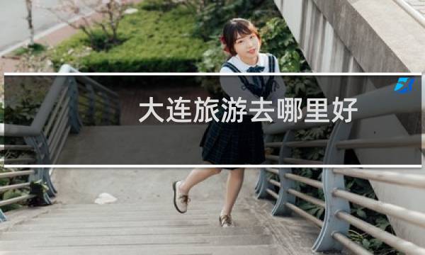 大连旅游去哪里好