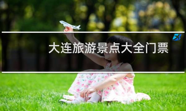大连旅游景点大全门票