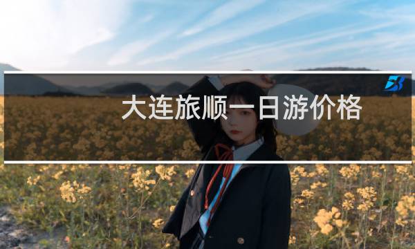 大连旅顺一日游价格
