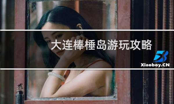 大连棒棰岛游玩攻略
