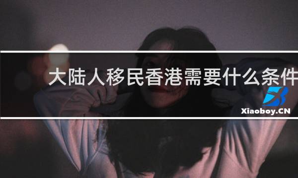 大陆人移民香港需要什么条件