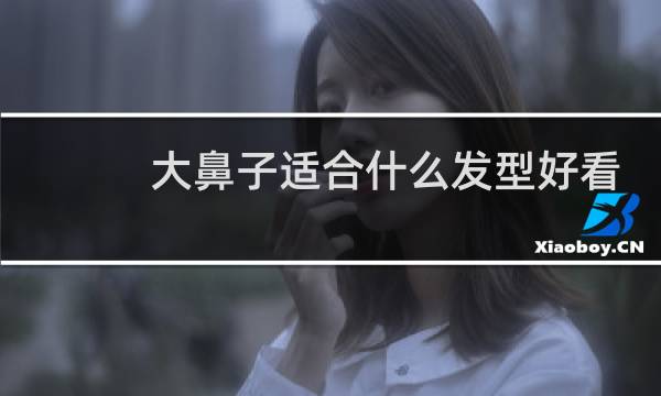 大鼻子适合什么发型好看