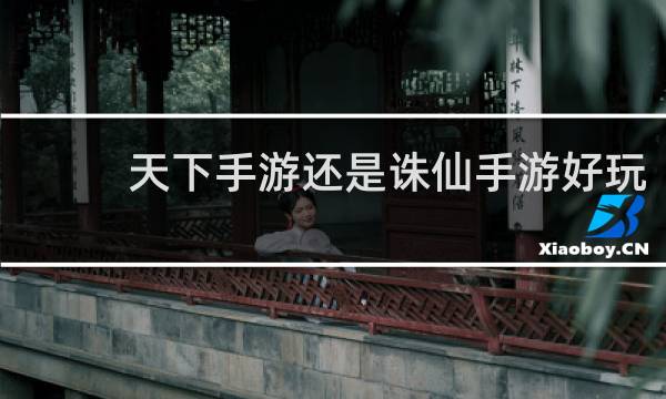 天下手游还是诛仙手游好玩