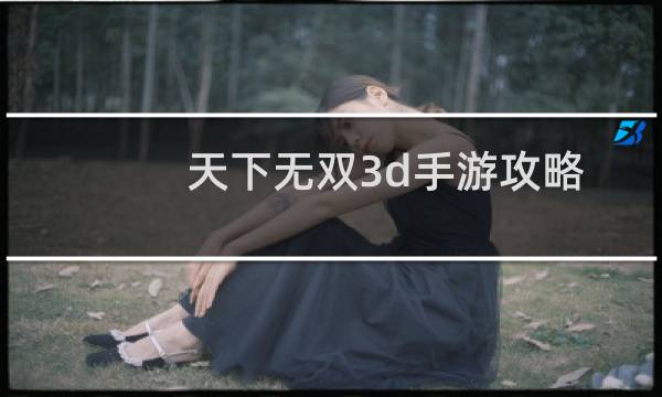 天下无双3d手游攻略