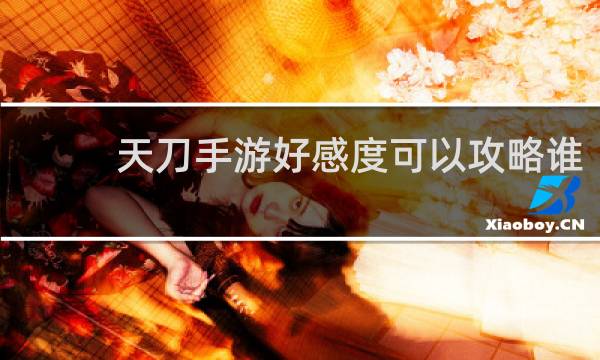 天刀手游好感度可以攻略谁