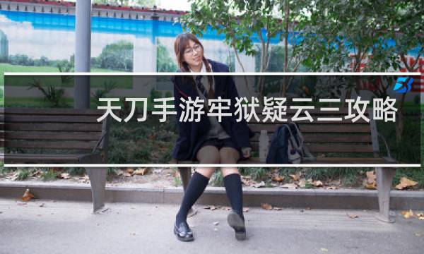 天刀手游牢狱疑云三攻略