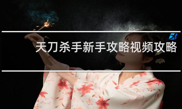 天刀杀手新手攻略视频攻略