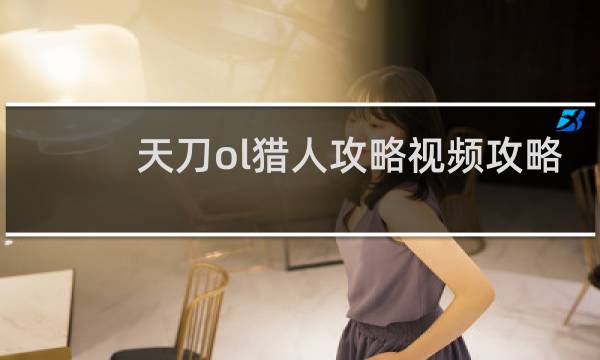 天刀ol猎人攻略视频攻略