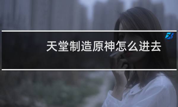 天堂制造原神怎么进去