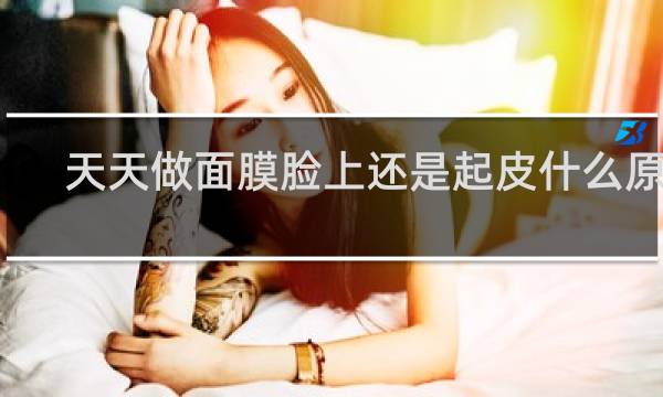 天天做面膜脸上还是起皮什么原因