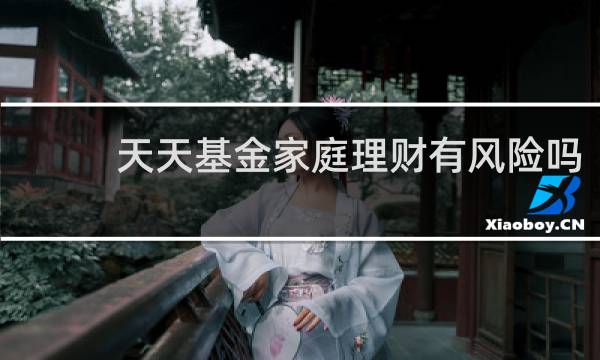 天天基金家庭理财有风险吗