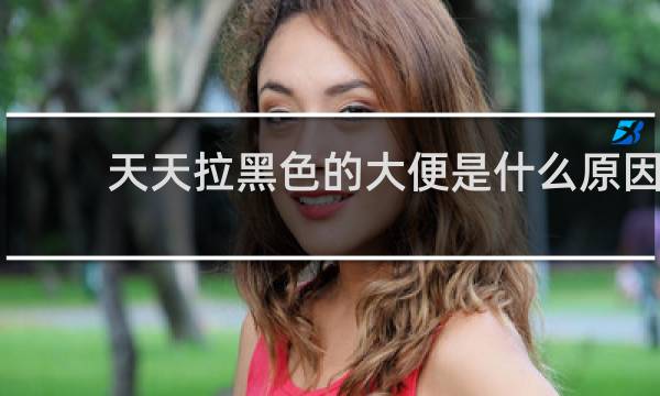 天天拉黑色的大便是什么原因