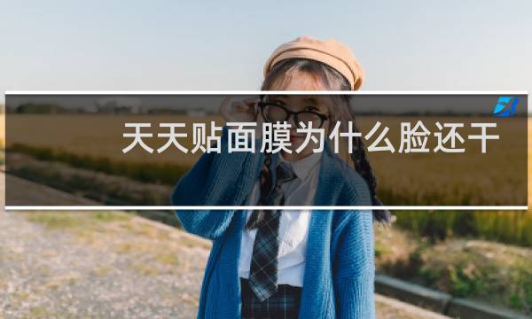 天天贴面膜为什么脸还干