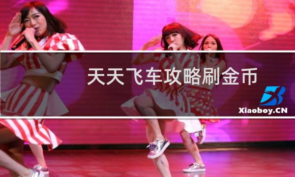 天天飞车攻略刷金币
