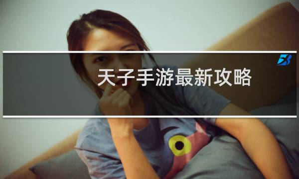 天子手游最新攻略