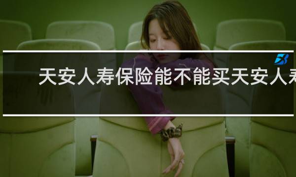 天安人寿保险能不能买天安人寿