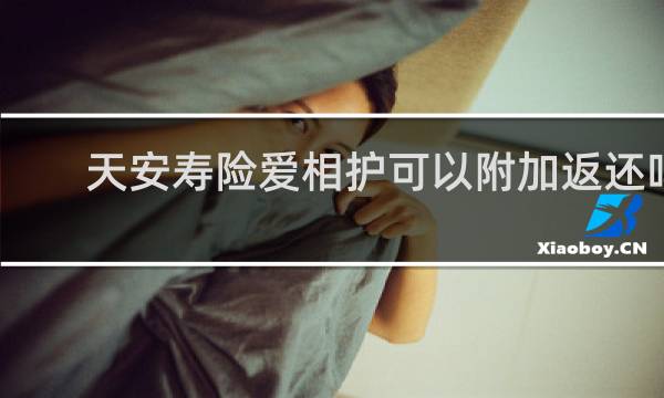 天安寿险爱相护可以附加返还吗