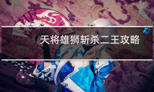 天将雄狮斩杀二王攻略