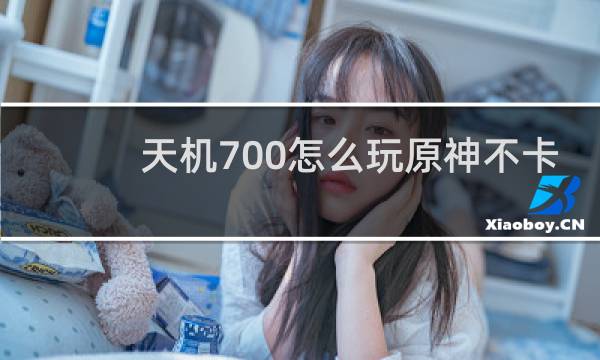 天机700怎么玩原神不卡