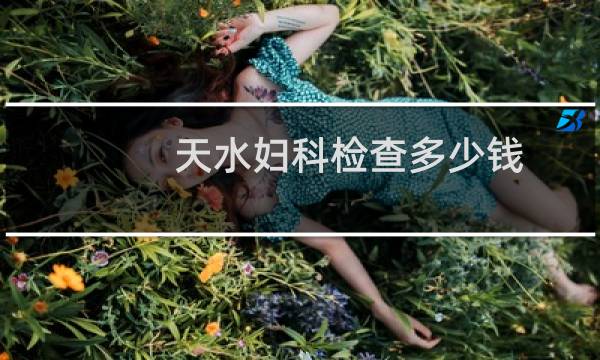 天水妇科检查多少钱