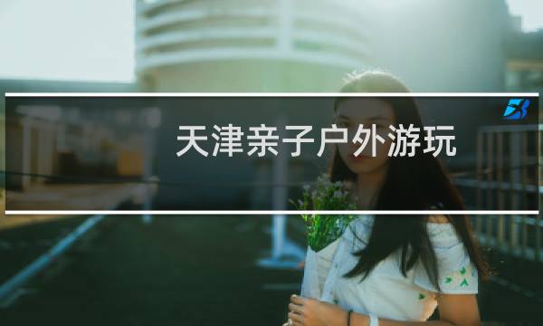 天津亲子户外游玩
