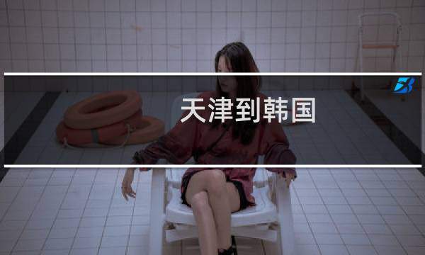 天津到韩国