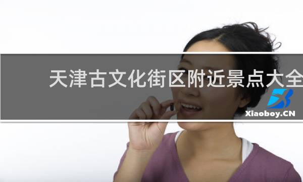 天津古文化街区附近景点大全