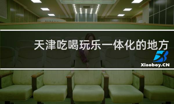 天津吃喝玩乐一体化的地方