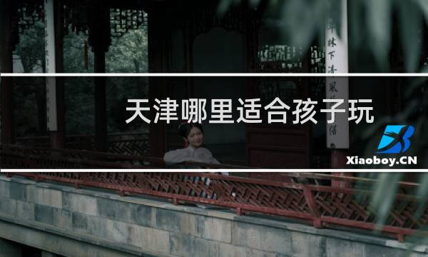 天津哪里适合孩子玩