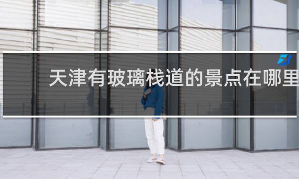 天津有玻璃棧道的景點在哪里