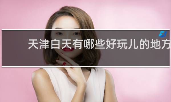 天津白天有哪些好玩儿的地方