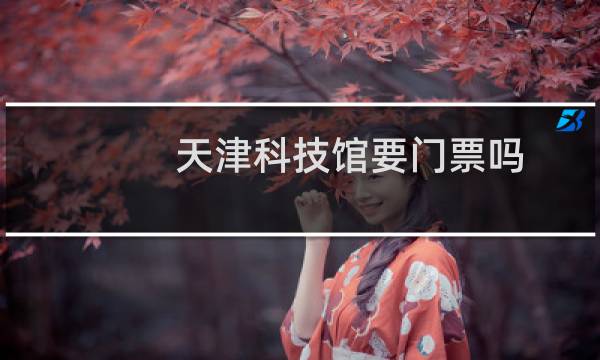天津科技馆要门票吗