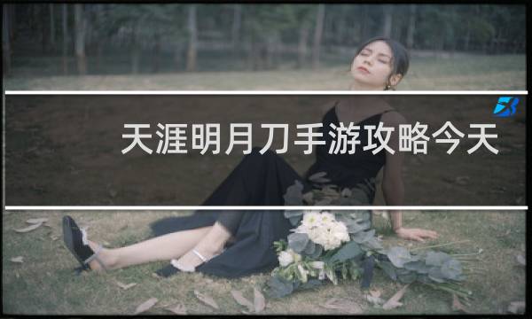 天涯明月刀手游攻略今天