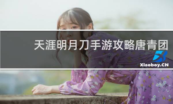 天涯明月刀手游攻略唐青团