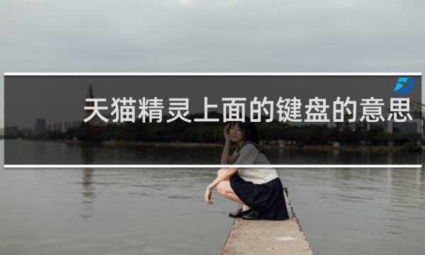 天猫精灵上面的键盘的意思