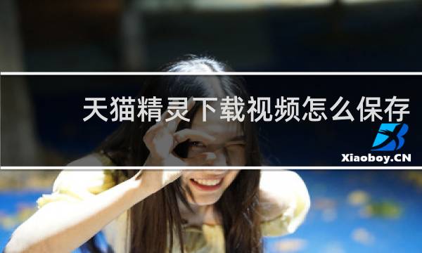 天猫精灵下载视频怎么保存